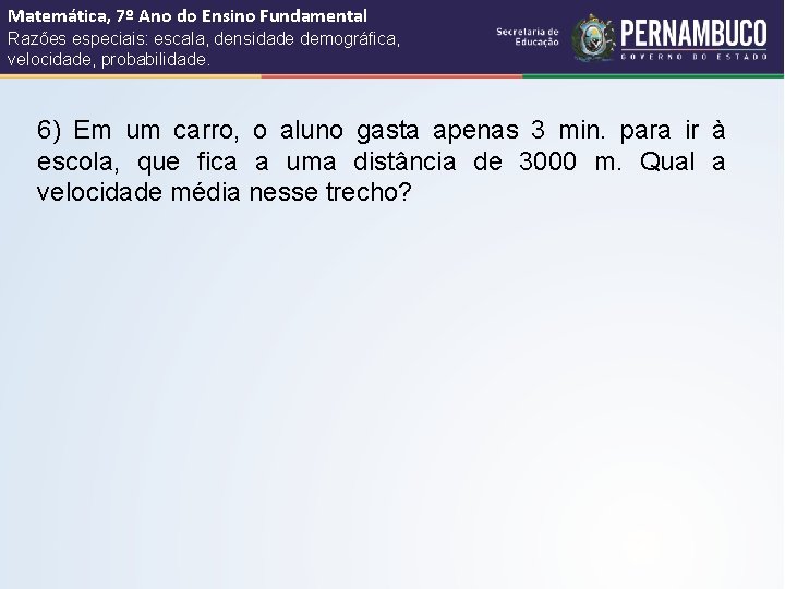 Matemática, 7º Ano do Ensino Fundamental Razões especiais: escala, densidade demográfica, velocidade, probabilidade. 6)