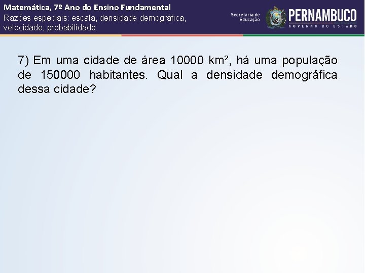 Matemática, 7º Ano do Ensino Fundamental Razões especiais: escala, densidade demográfica, velocidade, probabilidade. 7)
