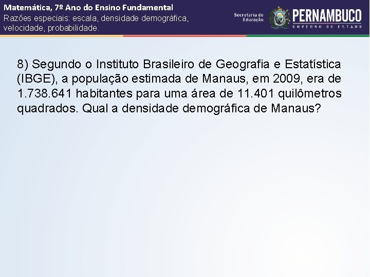 Matemática, 7º Ano do Ensino Fundamental Razões especiais: escala, densidade demográfica, velocidade, probabilidade. 8)