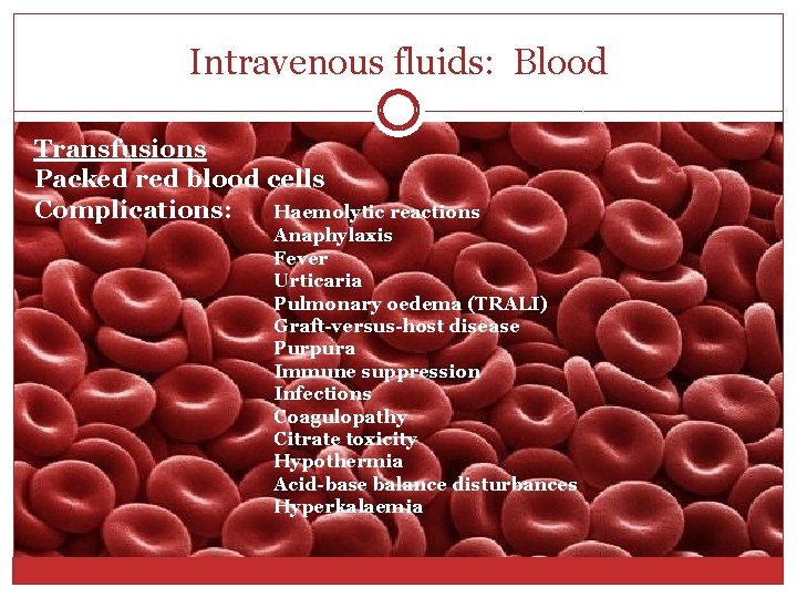 Intravenous fluids: Blood Transfusions Packed red blood cells Complications: Haemolytic reactions Anaphylaxis Fever Urticaria