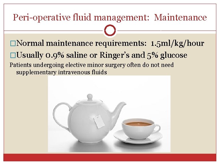 Peri-operative fluid management: Maintenance �Normal maintenance requirements: 1. 5 ml/kg/hour �Usually 0. 9% saline