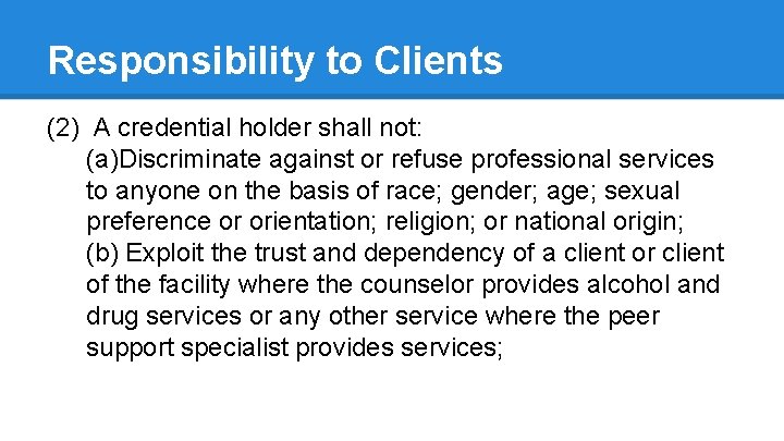 Responsibility to Clients (2) A credential holder shall not: (a)Discriminate against or refuse professional