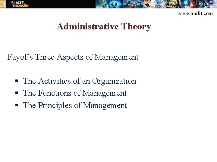 www. hndit. com Administrative Theory Fayol’s Three Aspects of Management § The Activities of