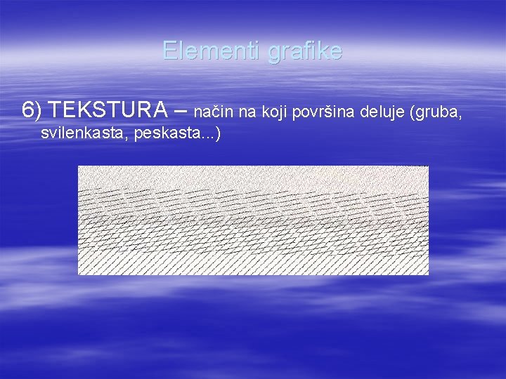 Elementi grafike 6) TEKSTURA – način na koji površina deluje (gruba, svilenkasta, peskasta. .