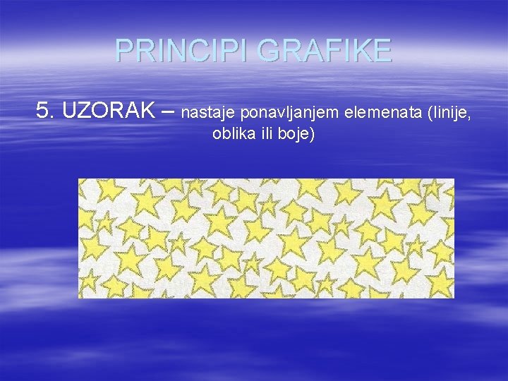 PRINCIPI GRAFIKE 5. UZORAK – nastaje ponavljanjem elemenata (linije, oblika ili boje) 