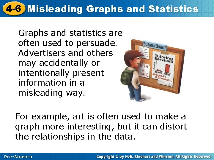 4 -6 Misleading Graphs and Statistics Graphs and statistics are often used to persuade. 4 -6 Misleading Graphs and Statistics Graphs and statistics are often used to persuade.
