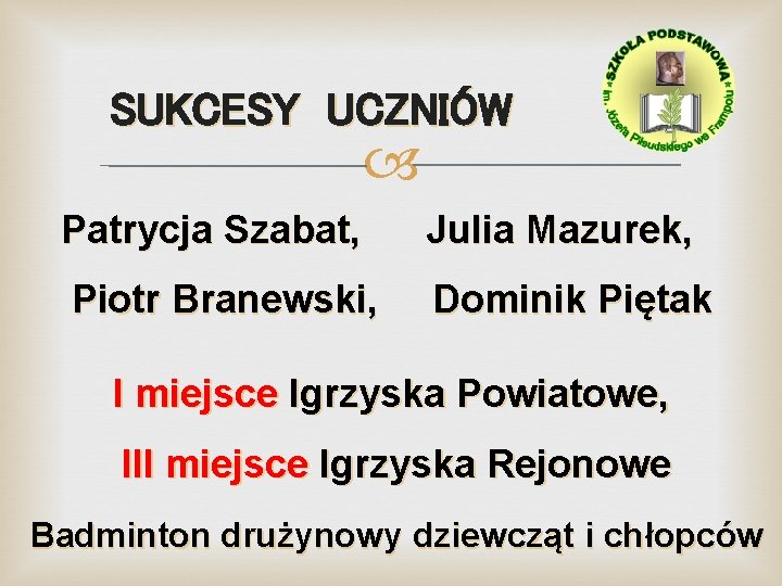 SUKCESY UCZNIÓW Patrycja Szabat, Julia Mazurek, Piotr Branewski, Dominik Piętak I miejsce Igrzyska Powiatowe,