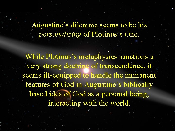 Augustine’s dilemma seems to be his personalizing of Plotinus’s One. While Plotinus’s metaphysics sanctions