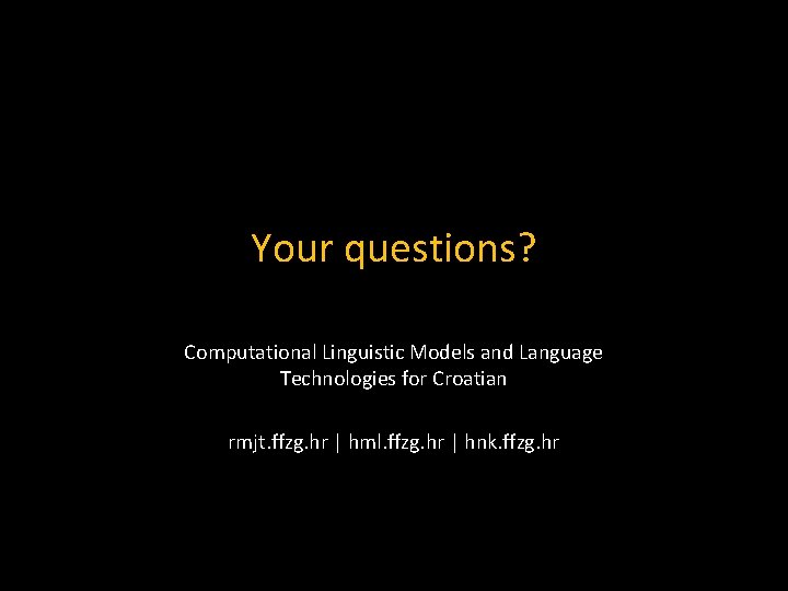 Your questions? Computational Linguistic Models and Language Technologies for Croatian rmjt. ffzg. hr |
