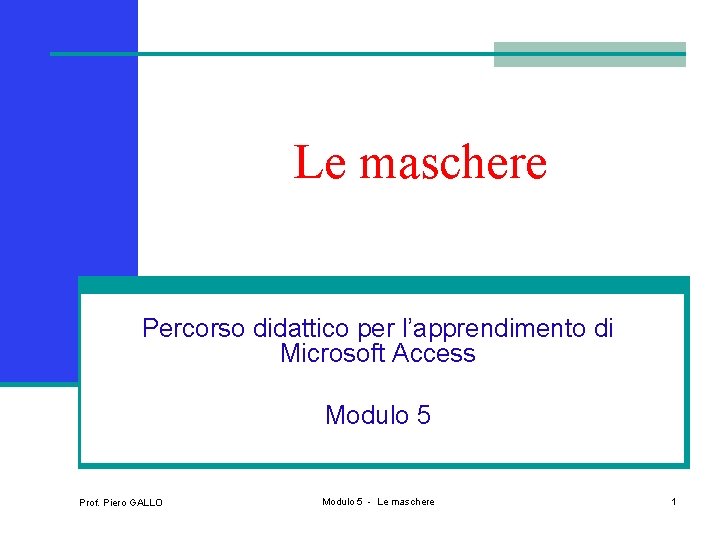 Le maschere Percorso didattico per l’apprendimento di Microsoft Access Modulo 5 Prof. Piero GALLO