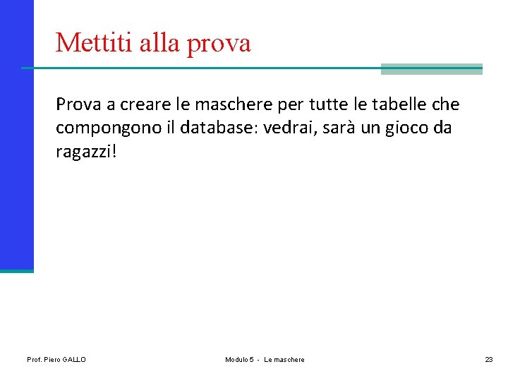 Mettiti alla prova Prova a creare le maschere per tutte le tabelle che compongono