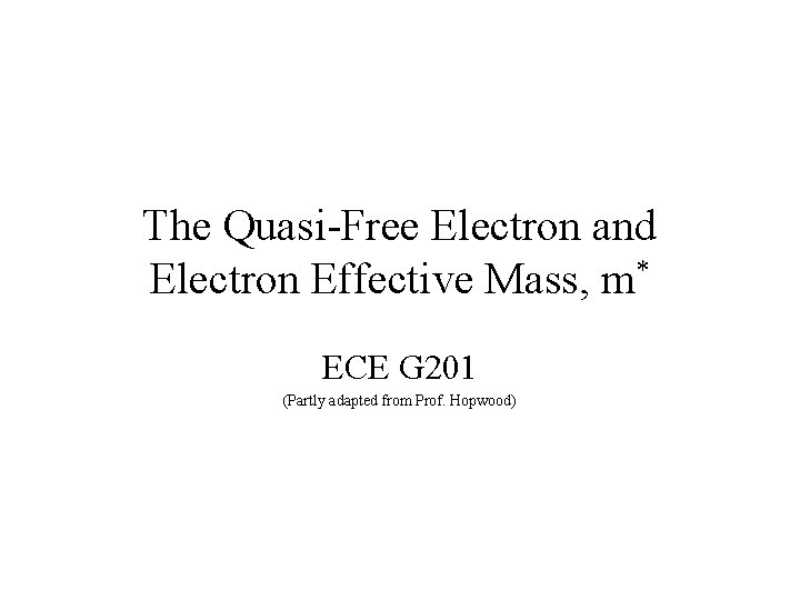 The Quasi-Free Electron and Electron Effective Mass, m* ECE G 201 (Partly adapted from