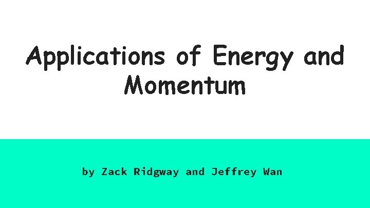 Applications of Energy and Momentum by Zack Ridgway and Jeffrey Wan 