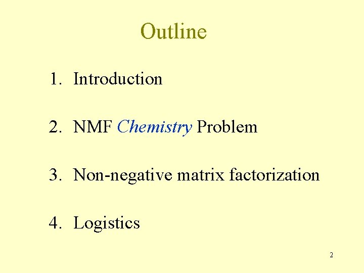 Outline 1. Introduction 2. NMF Chemistry Problem 3. Non-negative matrix factorization 4. Logistics 2