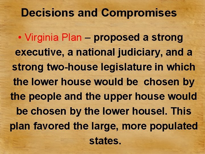 Decisions and Compromises • Virginia Plan – proposed a strong executive, a national judiciary,