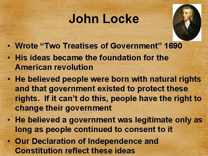 John Locke • Wrote “Two Treatises of Government” 1690 • His ideas became the