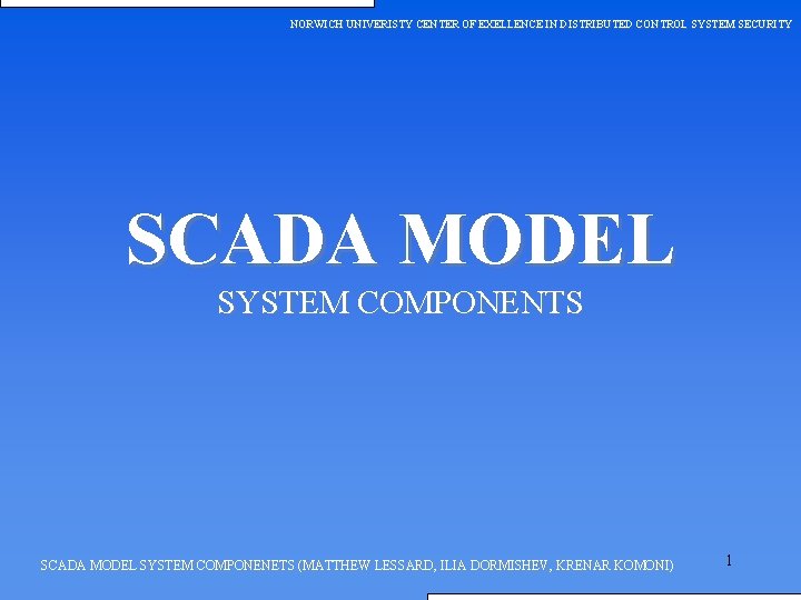 NORWICH UNIVERISTY CENTER OF EXELLENCE IN DISTRIBUTED CONTROL SYSTEM SECURITY SCADA MODEL SYSTEM COMPONENTS