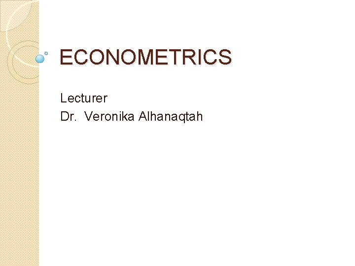 ECONOMETRICS Lecturer Dr. Veronika Alhanaqtah 