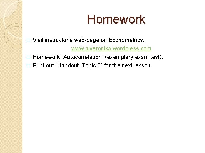 Homework Visit instructor’s web-page on Econometrics. www. alveronika. wordpress. com � Homework “Autocorrelation” (exemplary