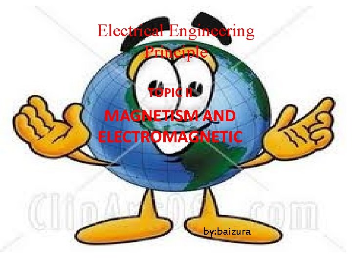 Electrical Engineering Principle TOPIC II MAGNETISM AND ELECTROMAGNETIC by: baizura 