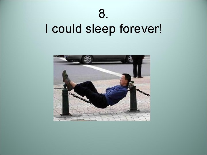 8. I could sleep forever! 