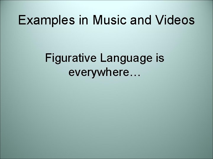 Examples in Music and Videos Figurative Language is everywhere… 