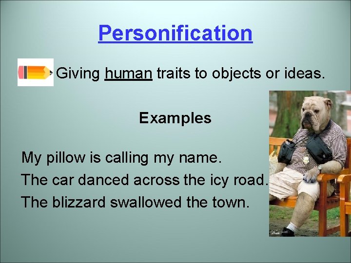 Personification Giving human traits to objects or ideas. Examples My pillow is calling my