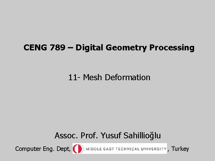 CENG 789 – Digital Geometry Processing 11 - Mesh Deformation Assoc. Prof. Yusuf Sahillioğlu