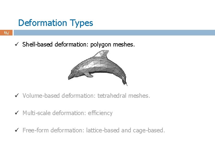 Deformation Types 15 / 114 ü Shell-based deformation: polygon meshes. ü Volume-based deformation: tetrahedral