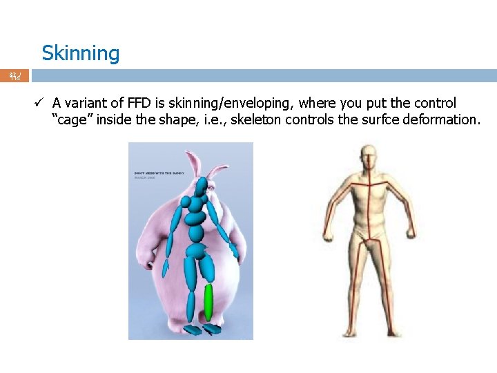 Skinning 32 / 114 ü A variant of FFD is skinning/enveloping, where you put
