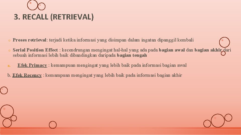 3. RECALL (RETRIEVAL) o Proses retrieval: terjadi ketika informasi yang disimpan dalam ingatan dipanggil