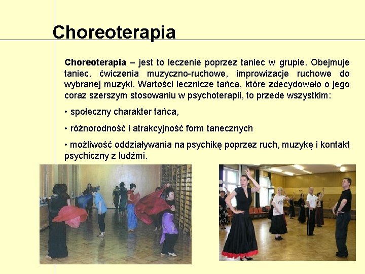 Choreoterapia – jest to leczenie poprzez taniec w grupie. Obejmuje taniec, ćwiczenia muzyczno-ruchowe, improwizacje