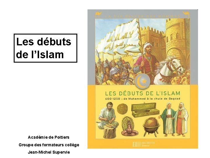 Les débuts de l’Islam Académie de Poitiers Groupe des formateurs collège Jean-Michel Supervie 