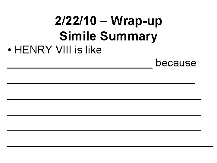 2/22/10 – Wrap-up Simile Summary • HENRY VIII is like ____________ because ________________________________ _________________ 2/22/10 – Wrap-up Simile Summary • HENRY VIII is like ____________ because ________________________________ _________________
