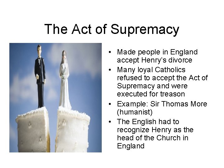 The Act of Supremacy • Made people in England accept Henry’s divorce • Many The Act of Supremacy • Made people in England accept Henry’s divorce • Many