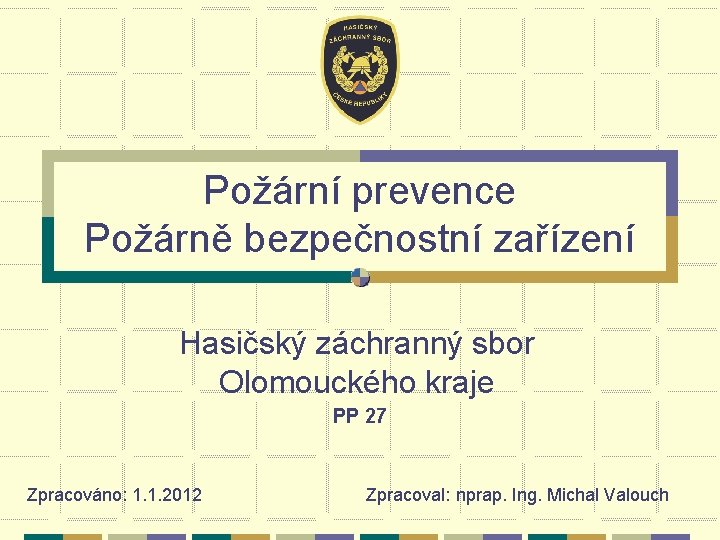 Požární prevence Požárně bezpečnostní zařízení Hasičský záchranný sbor Olomouckého kraje PP 27 Zpracováno: 1.