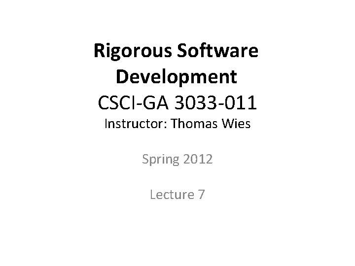 Rigorous Software Development CSCI-GA 3033 -011 Instructor: Thomas Wies Spring 2012 Lecture 7 