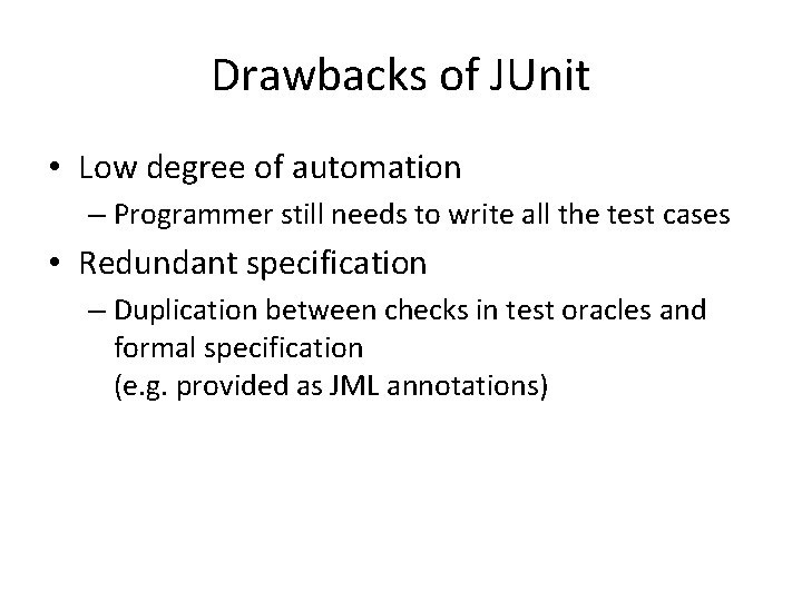 Drawbacks of JUnit • Low degree of automation – Programmer still needs to write