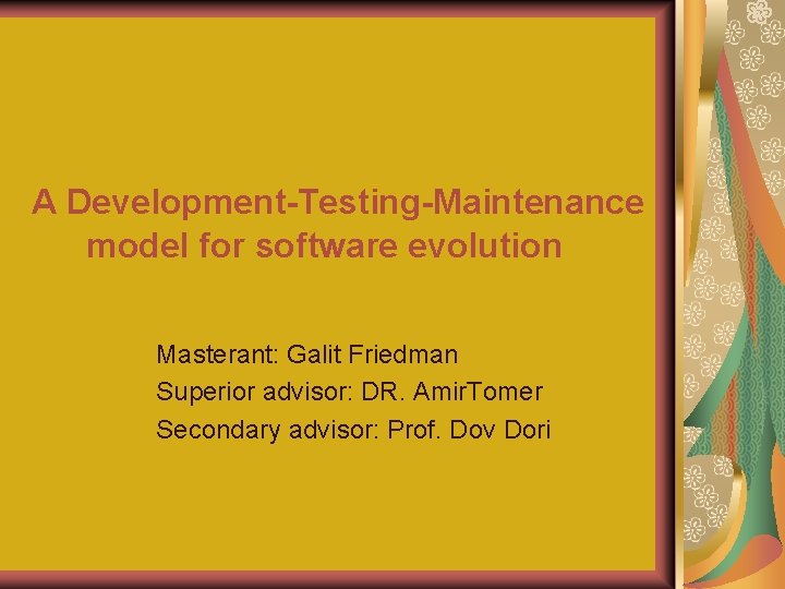 A Development-Testing-Maintenance model for software evolution Masterant: Galit Friedman Superior advisor: DR. Amir. Tomer
