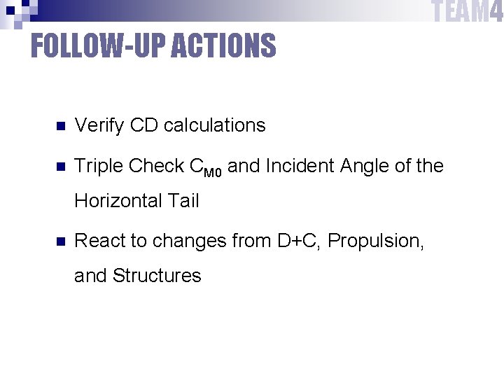 FOLLOW-UP ACTIONS TEAM 4 n Verify CD calculations n Triple Check CM 0 and