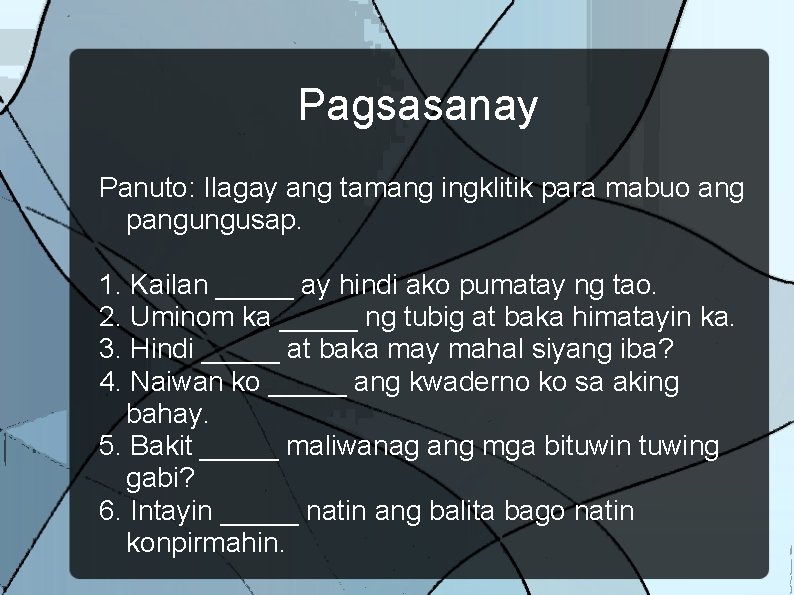 Pagsasanay Panuto: Ilagay ang tamang ingklitik para mabuo ang pangungusap. 1. Kailan _____ ay