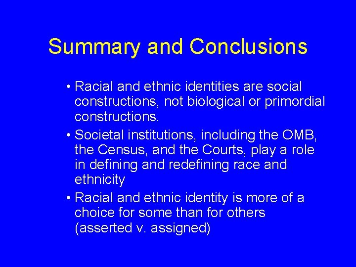 Summary and Conclusions • Racial and ethnic identities are social constructions, not biological or