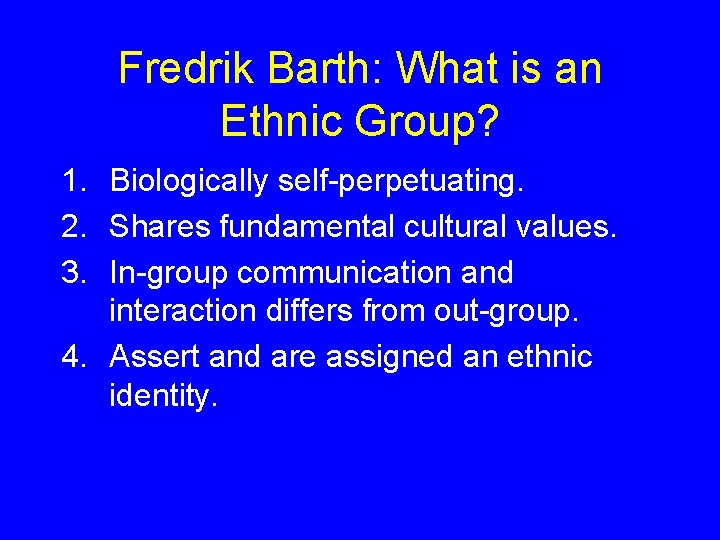 Fredrik Barth: What is an Ethnic Group? 1. Biologically self-perpetuating. 2. Shares fundamental cultural