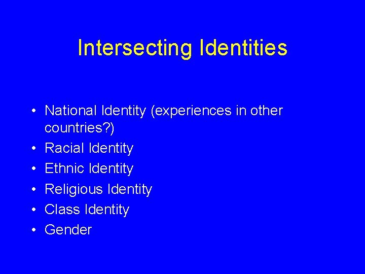 Intersecting Identities • National Identity (experiences in other countries? ) • Racial Identity •