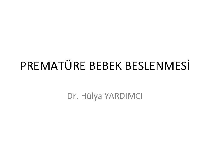 PREMATÜRE BEBEK BESLENMESİ Dr. Hülya YARDIMCI 