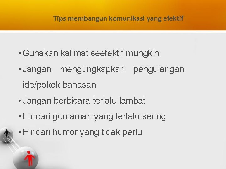 Tips membangun komunikasi yang efektif • Gunakan kalimat seefektif mungkin • Jangan mengungkapkan pengulangan