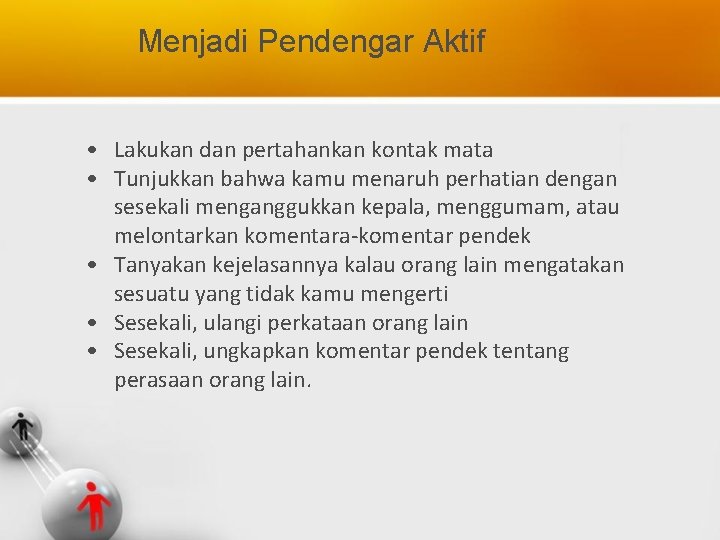 Menjadi Pendengar Aktif • Lakukan dan pertahankan kontak mata • Tunjukkan bahwa kamu menaruh