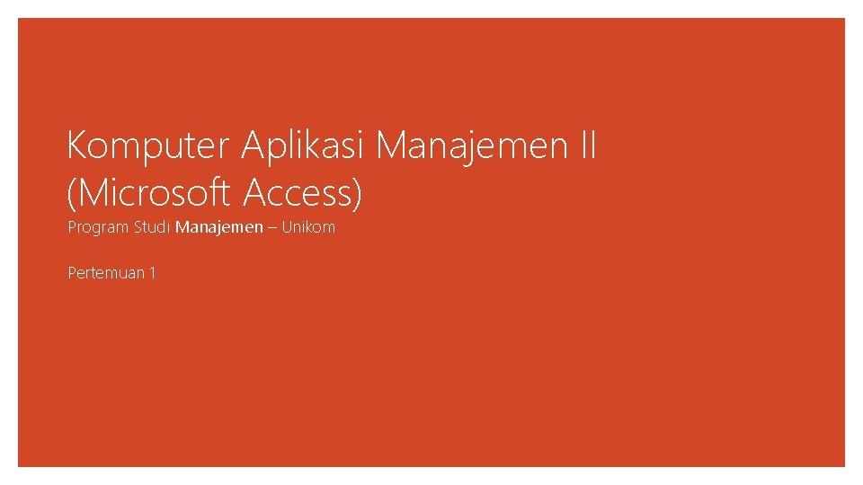 Komputer Aplikasi Manajemen II (Microsoft Access) Program Studi Manajemen – Unikom Pertemuan 1 