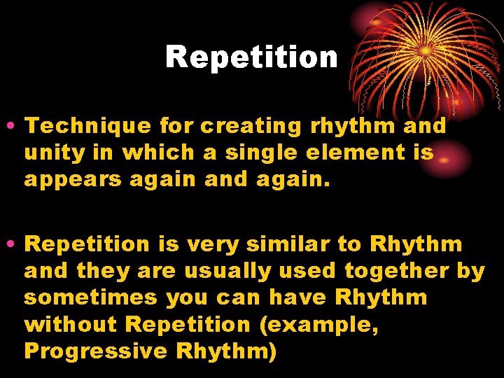 Repetition • Technique for creating rhythm and unity in which a single element is