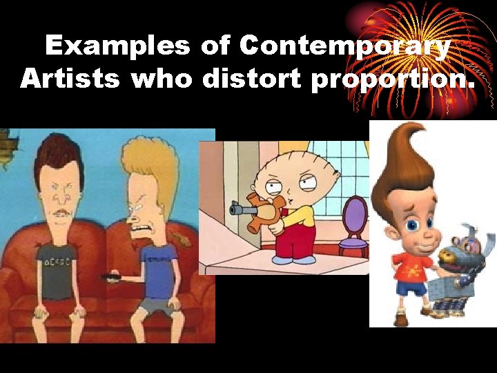 Examples of Contemporary Artists who distort proportion. 